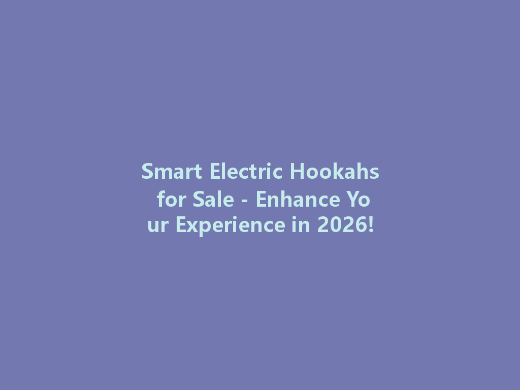 Smart Electric Hookahs for Sale - Enhance Your Experience in 2026! 一