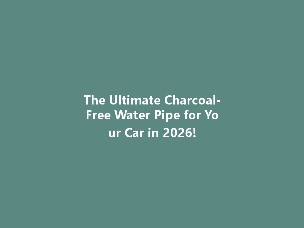 The Ultimate Charcoal-Free Water Pipe for Your Car in 2026! 一
