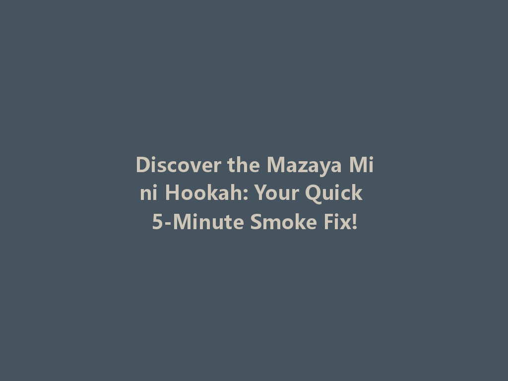 Discover the Mazaya Mini Hookah: Your Quick 5-Minute Smoke Fix! 一