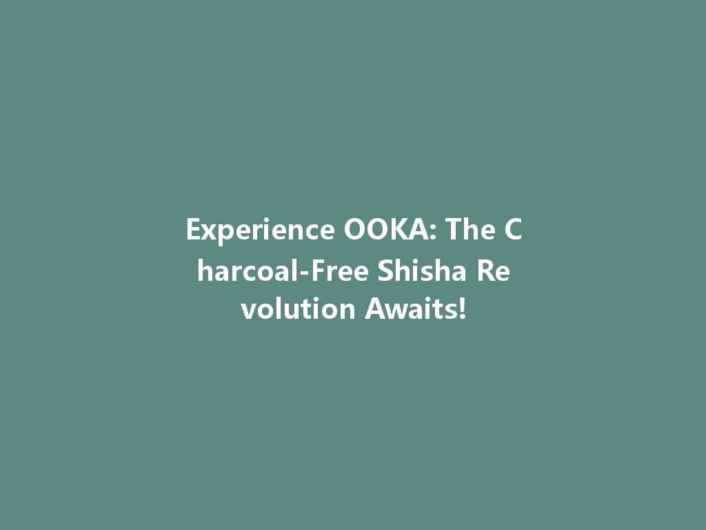 Experience OOKA: The Charcoal-Free Shisha Revolution Awaits! 一