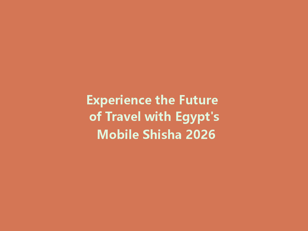 Experience the Future of Travel with Egypt's Mobile Shisha 2026 一