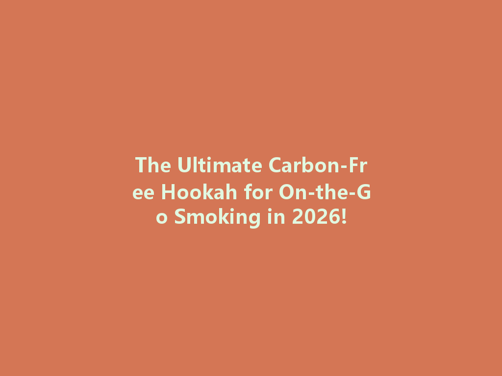 The Ultimate Carbon-Free Hookah for On-the-Go Smoking in 2026! 一