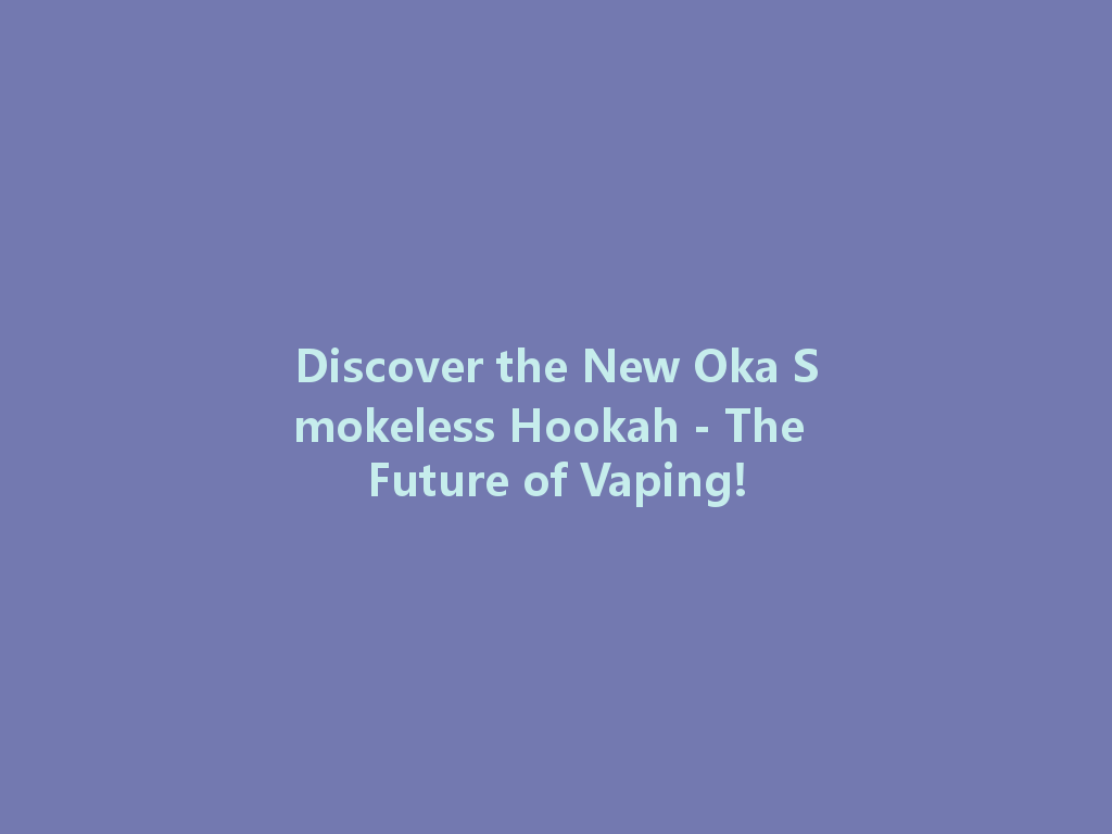 Discover the New Oka Smokeless Hookah - The Future of Vaping! 一