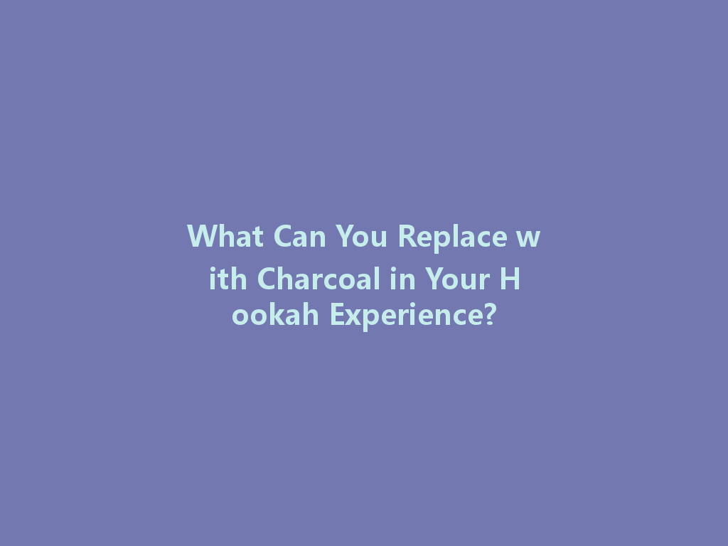 What Can You Replace with Charcoal in Your Hookah Experience? 一