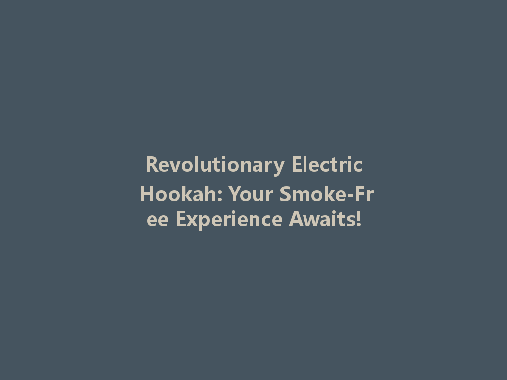 Revolutionary Electric Hookah: Your Smoke-Free Experience Awaits! 一