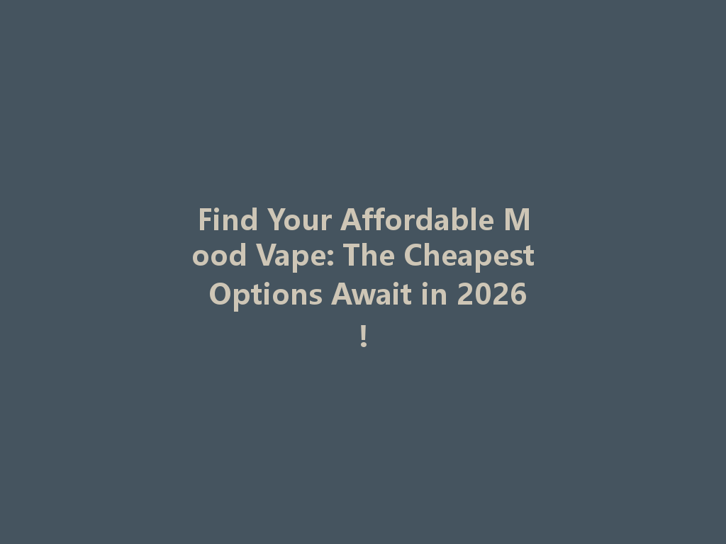 Find Your Affordable Mood Vape: The Cheapest Options Await in 2026! 一