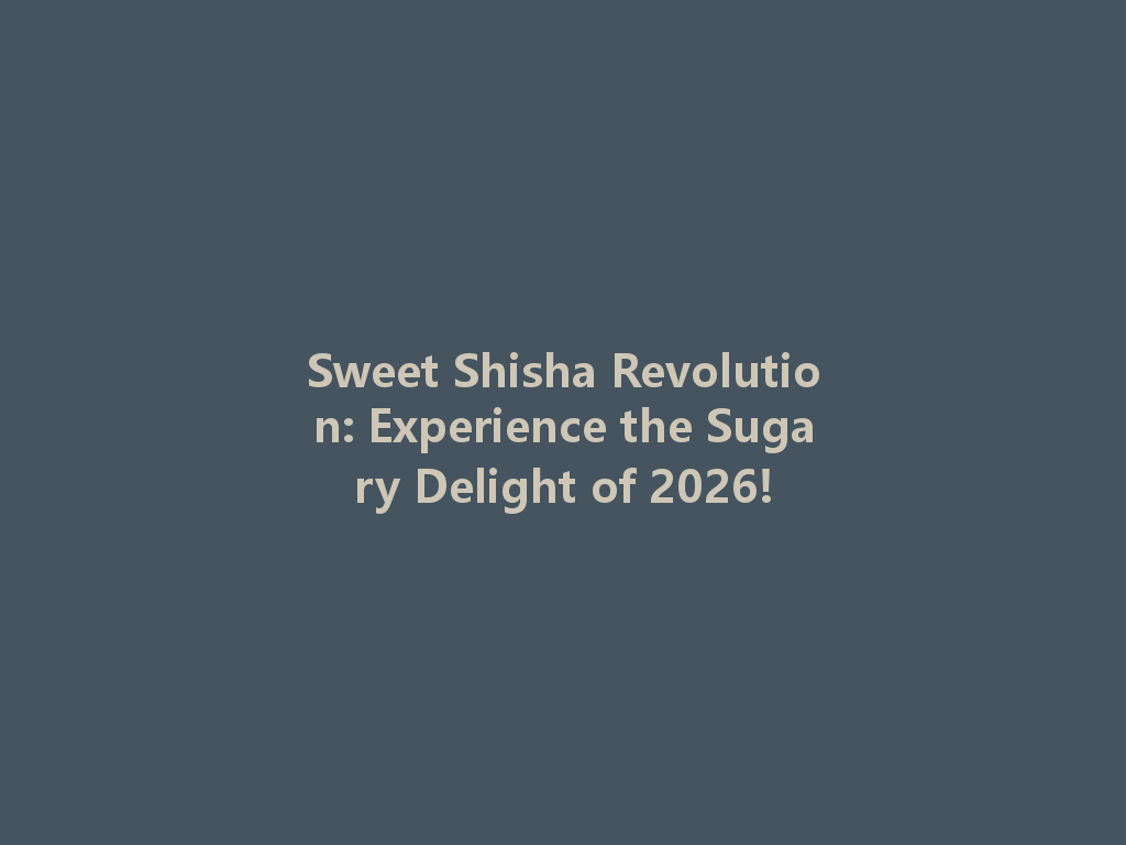 Sweet Shisha Revolution: Experience the Sugary Delight of 2026! 一