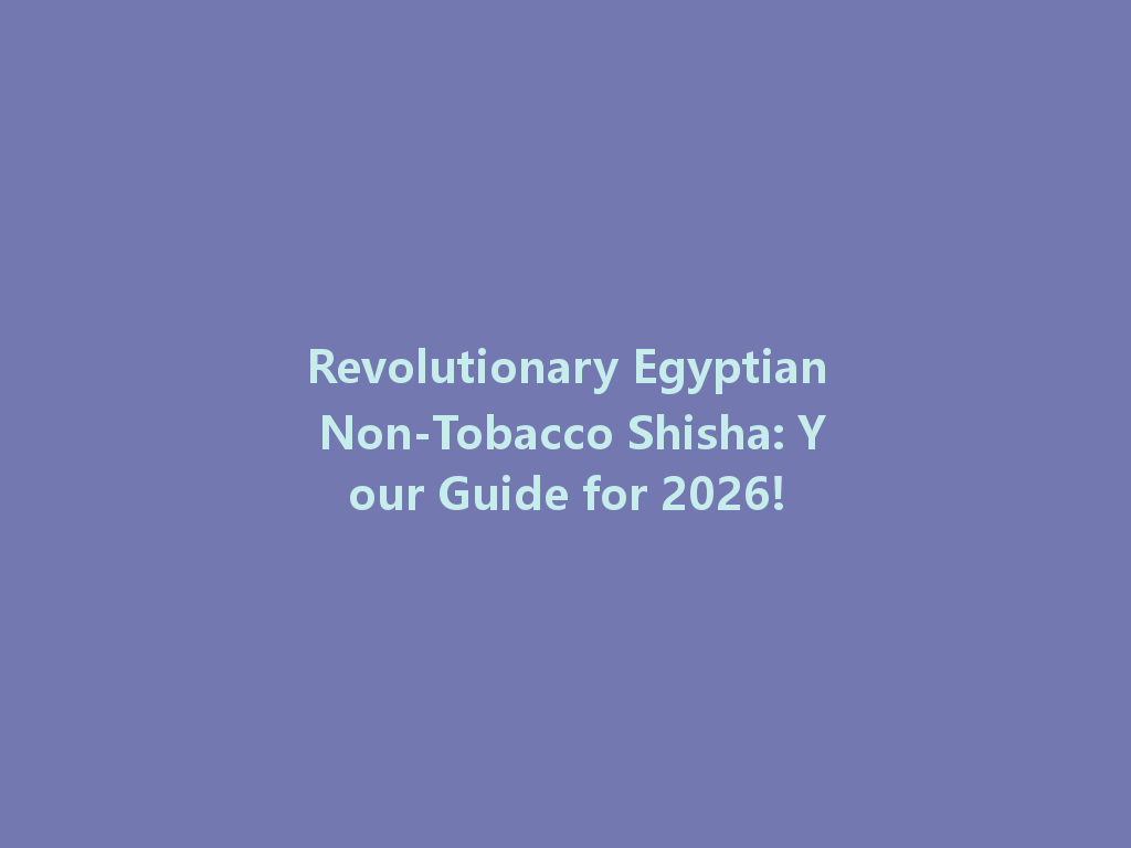 Revolutionary Egyptian Non-Tobacco Shisha: Your Guide for 2026! 一