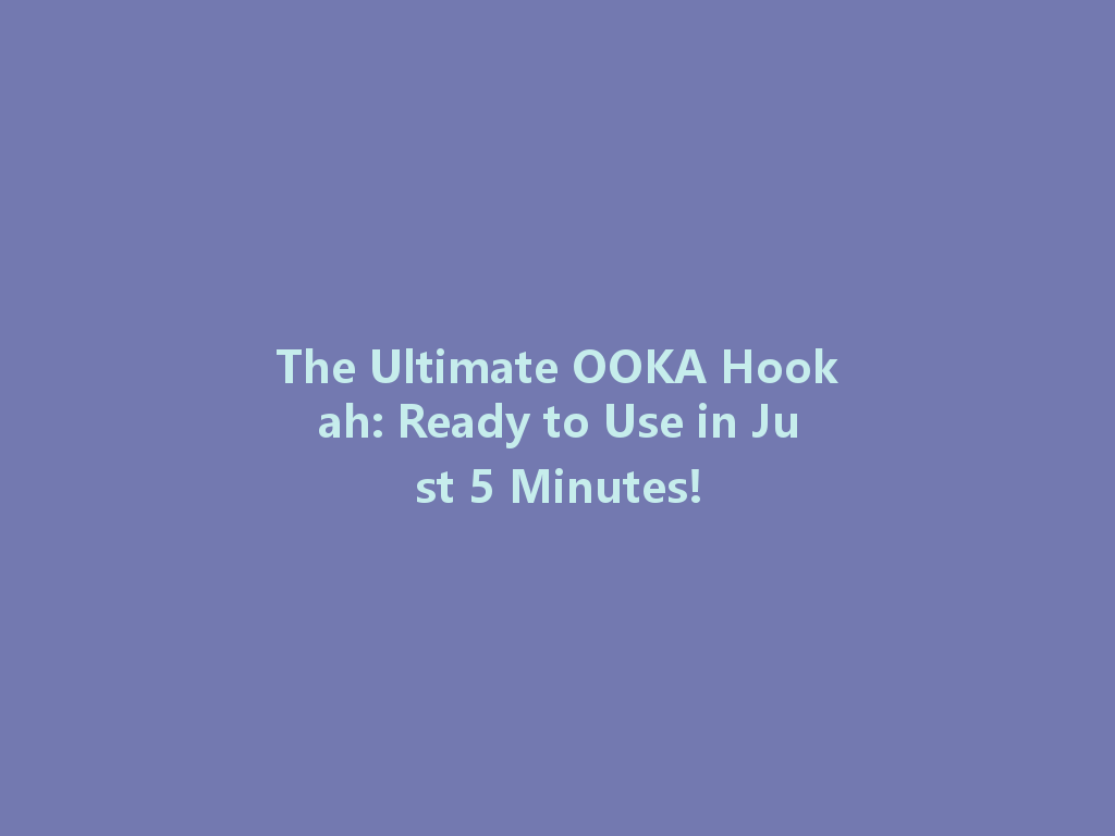 The Ultimate OOKA Hookah: Ready to Use in Just 5 Minutes! 一