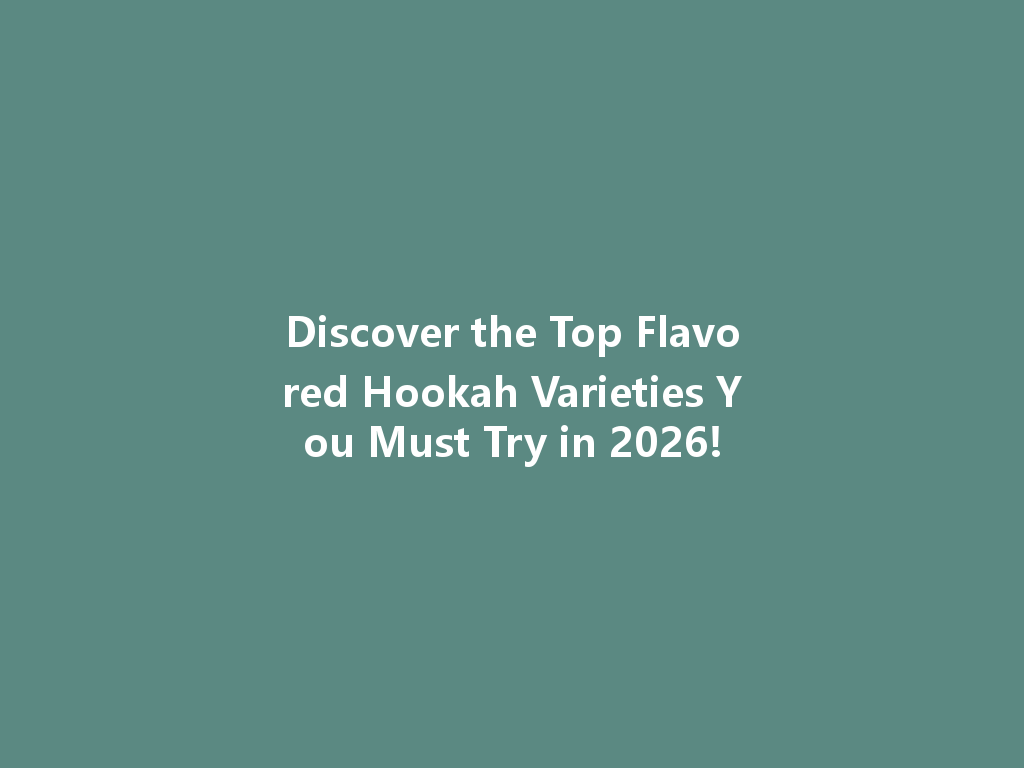 Discover the Top Flavored Hookah Varieties You Must Try in 2026! 一