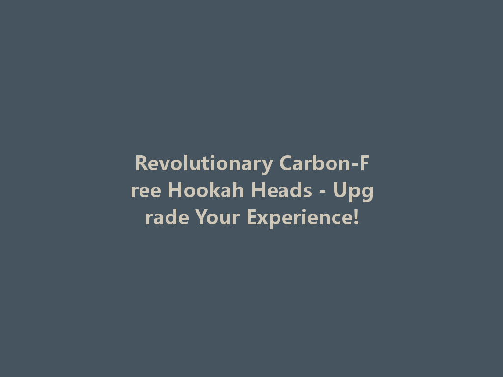 Revolutionary Carbon-Free Hookah Heads - Upgrade Your Experience! 一
