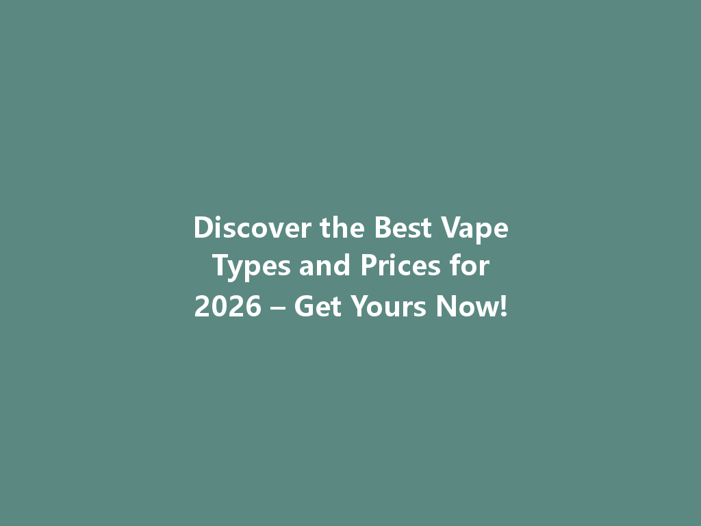 Discover the Best Vape Types and Prices for 2026 – Get Yours Now! 一