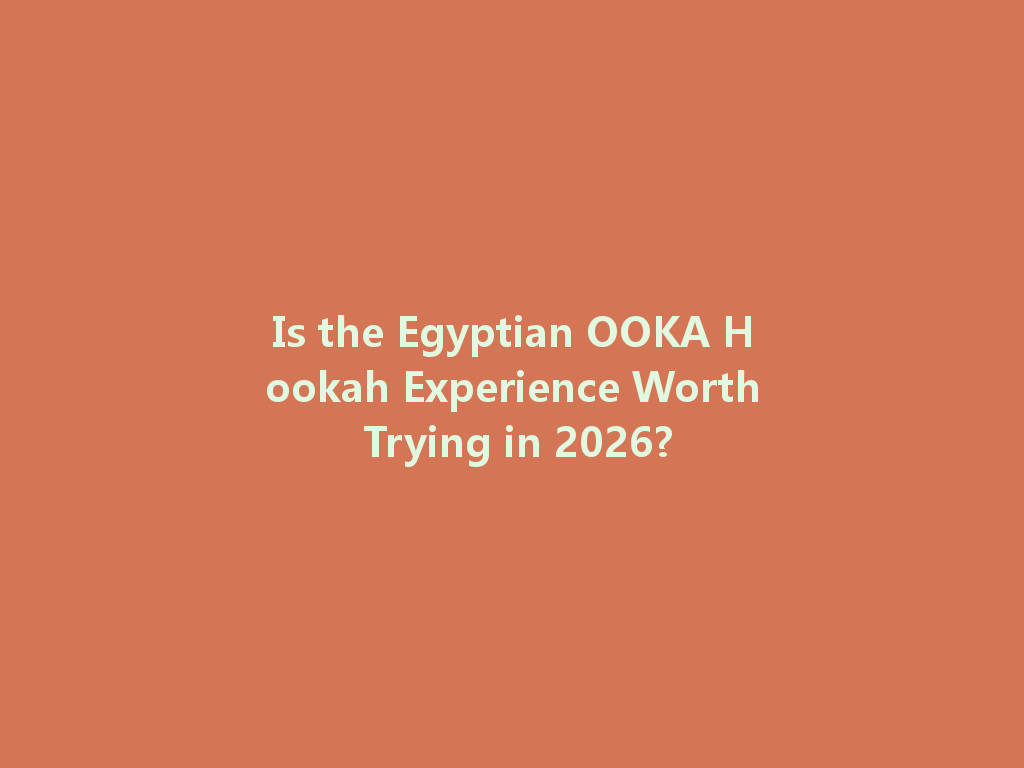 Is the Egyptian OOKA Hookah Experience Worth Trying in 2026? 一