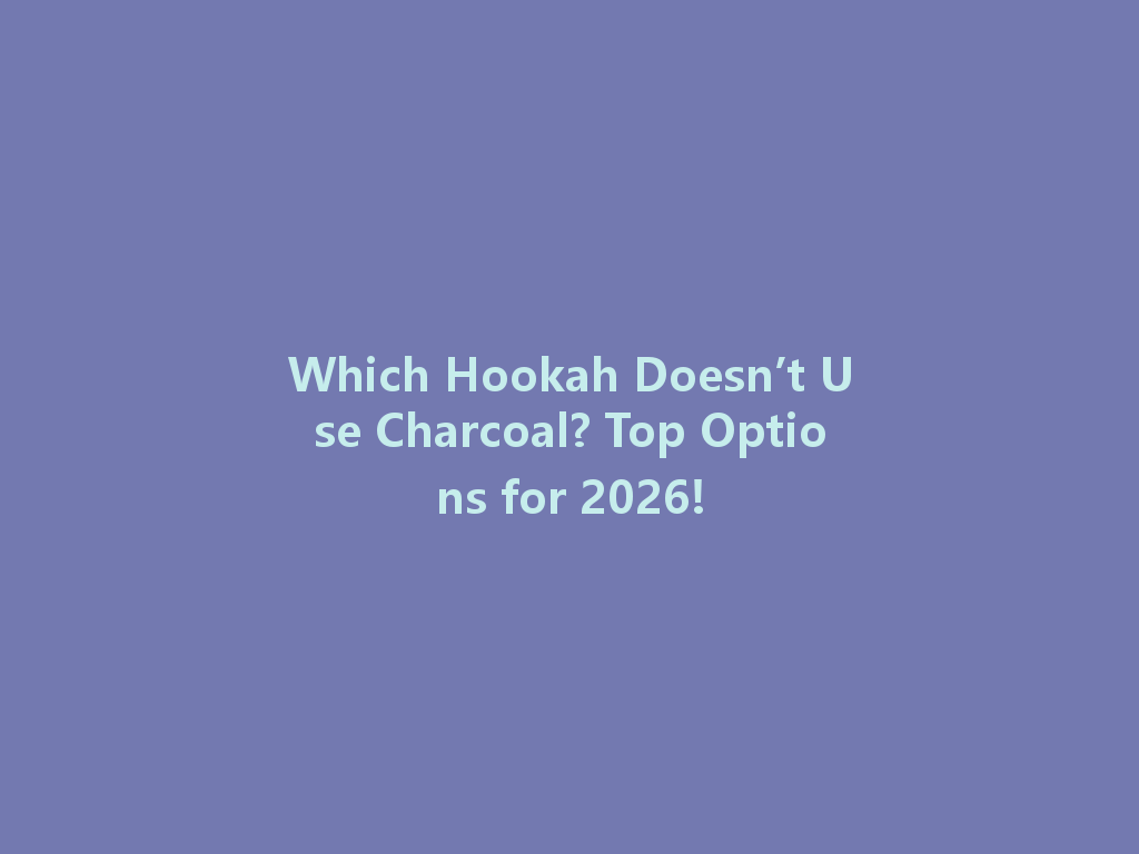 Which Hookah Doesn’t Use Charcoal? Top Options for 2026! 一