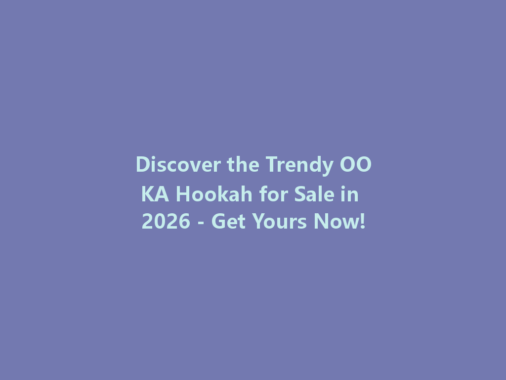 Discover the Trendy OOKA Hookah for Sale in 2026 - Get Yours Now! 一