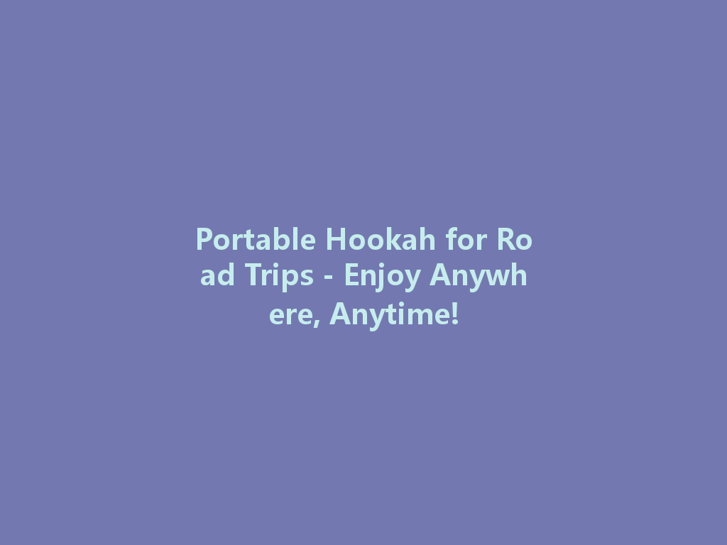 Portable Hookah for Road Trips - Enjoy Anywhere, Anytime! 一