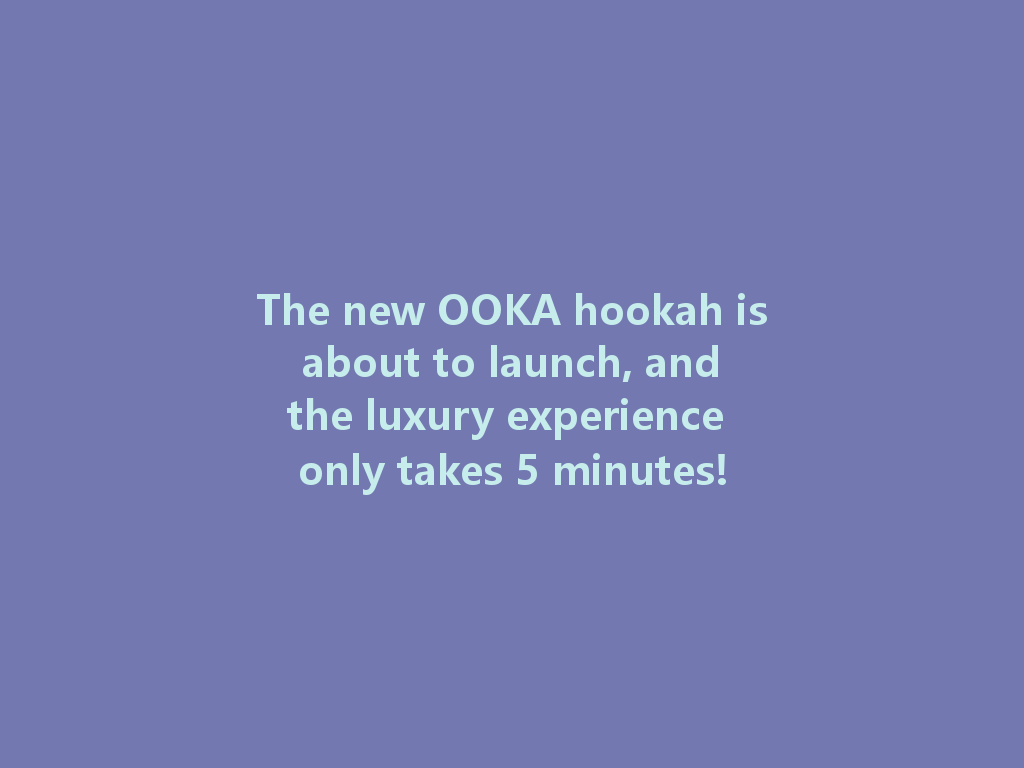 The new OOKA hookah is about to launch, and the luxury experience only takes 5 minutes! 一