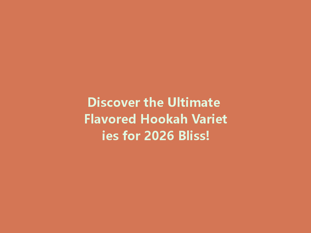 Discover the Ultimate Flavored Hookah Varieties for 2026 Bliss! 一