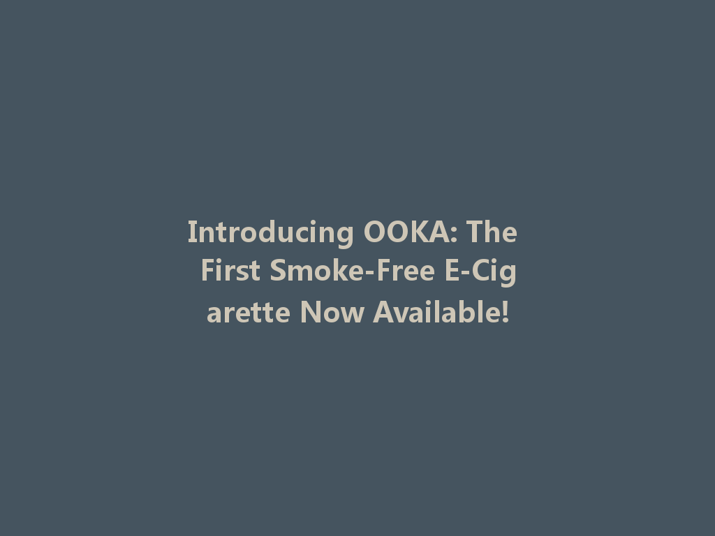 Introducing OOKA: The First Smoke-Free E-Cigarette Now Available! 一