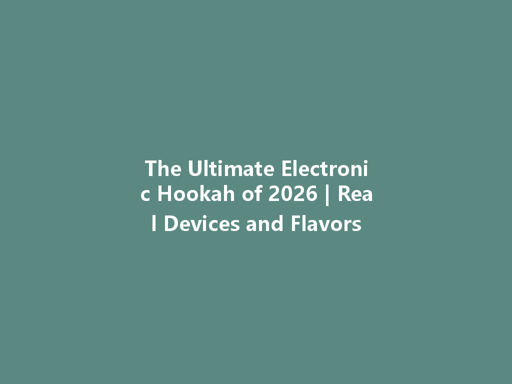 The Ultimate Electronic Hookah of 2026 | Real Devices and Flavors 一