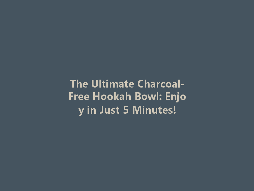 The Ultimate Charcoal-Free Hookah Bowl: Enjoy in Just 5 Minutes! 一