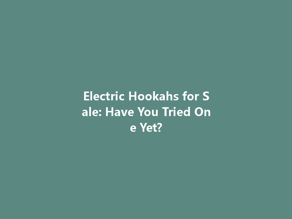Electric Hookahs for Sale: Have You Tried One Yet? 一