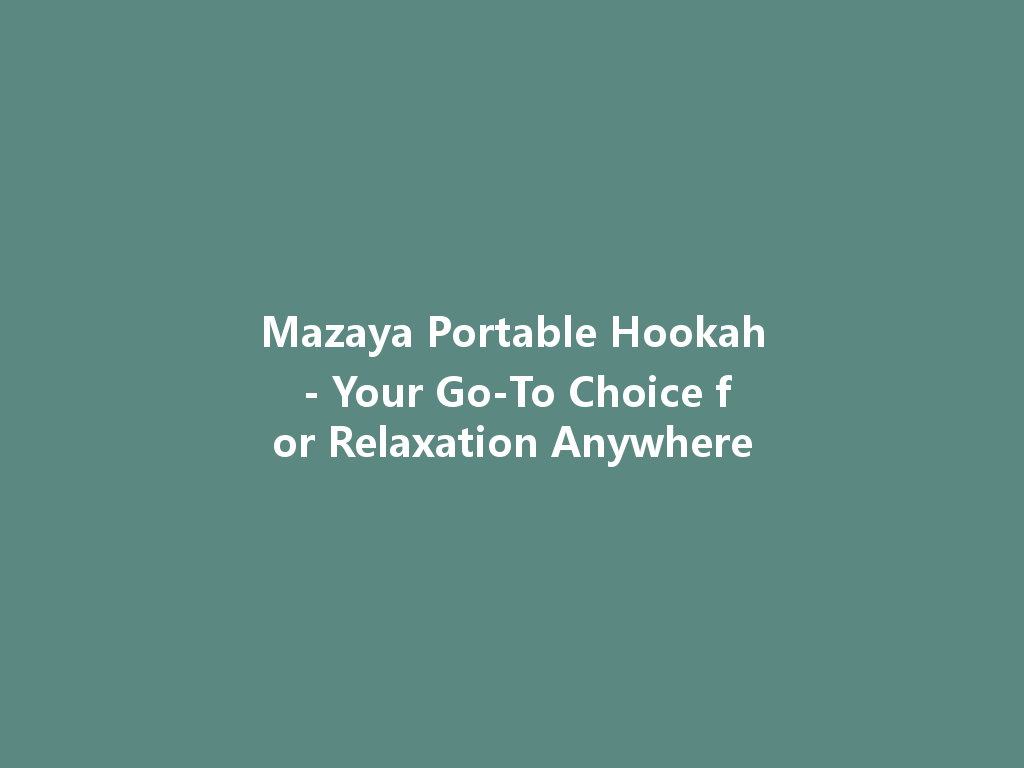 Mazaya Portable Hookah - Your Go-To Choice for Relaxation Anywhere 一