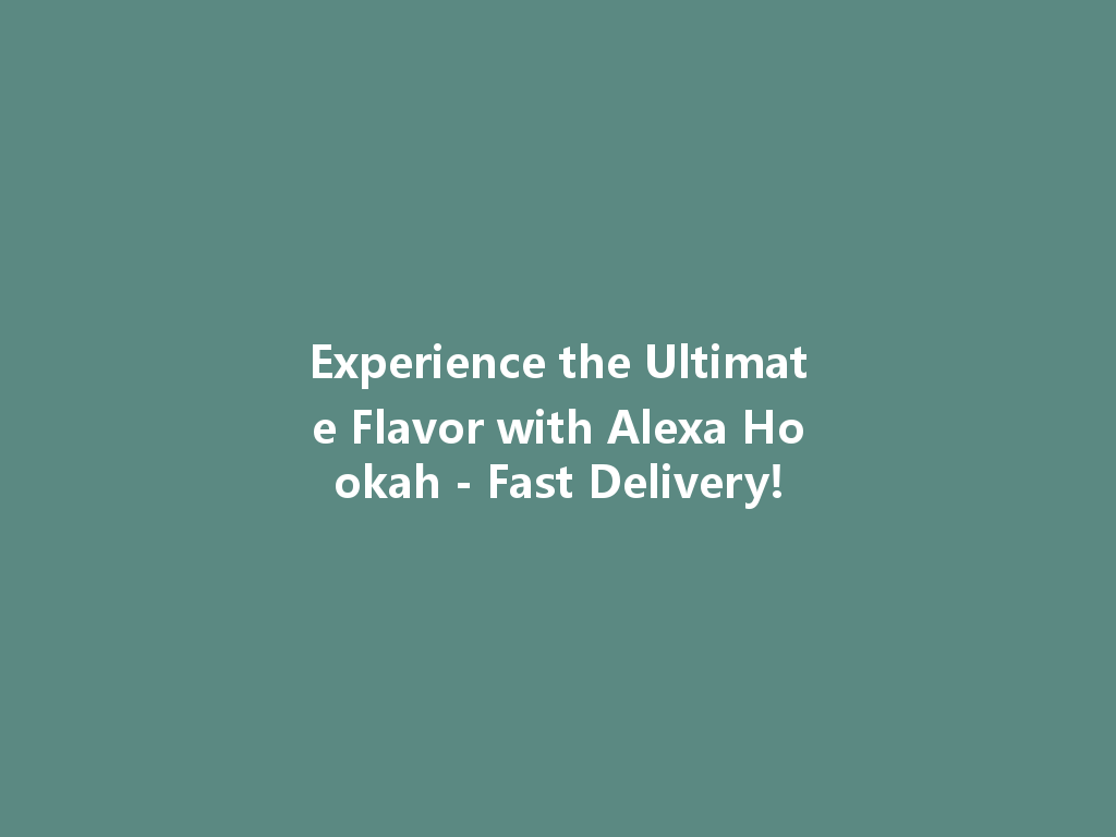 Experience the Ultimate Flavor with Alexa Hookah - Fast Delivery! 一