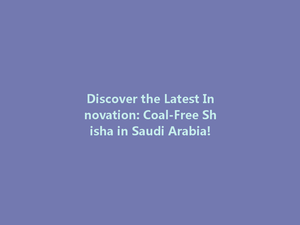 Discover the Latest Innovation: Coal-Free Shisha in Saudi Arabia! 一