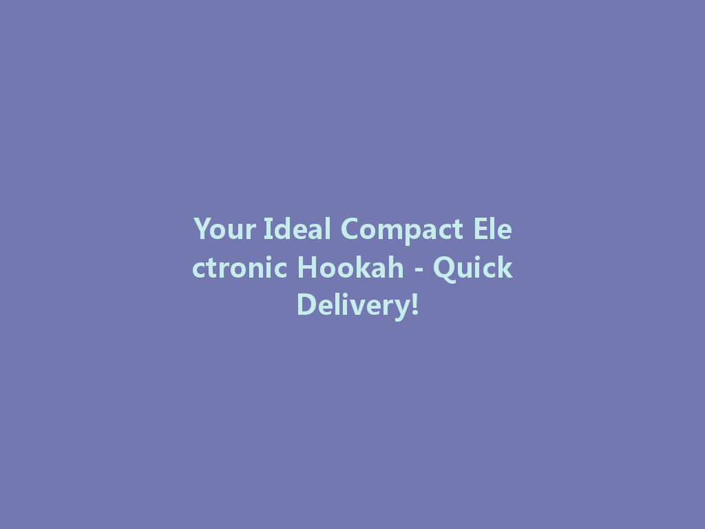 Your Ideal Compact Electronic Hookah - Quick Delivery! 一