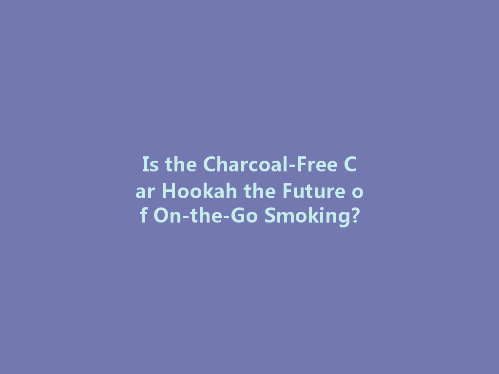 Is the Charcoal-Free Car Hookah the Future of On-the-Go Smoking? 一