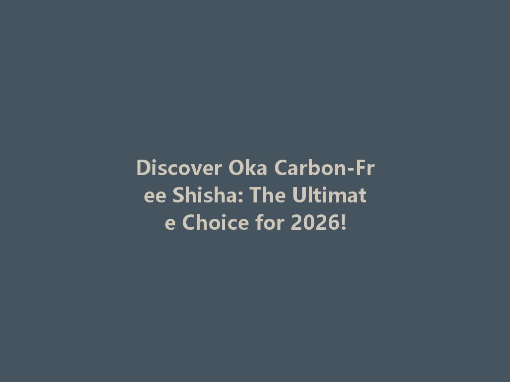 Discover Oka Carbon-Free Shisha: The Ultimate Choice for 2026! 一