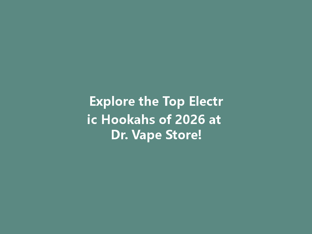 Explore the Top Electric Hookahs of 2026 at Dr. Vape Store! 一