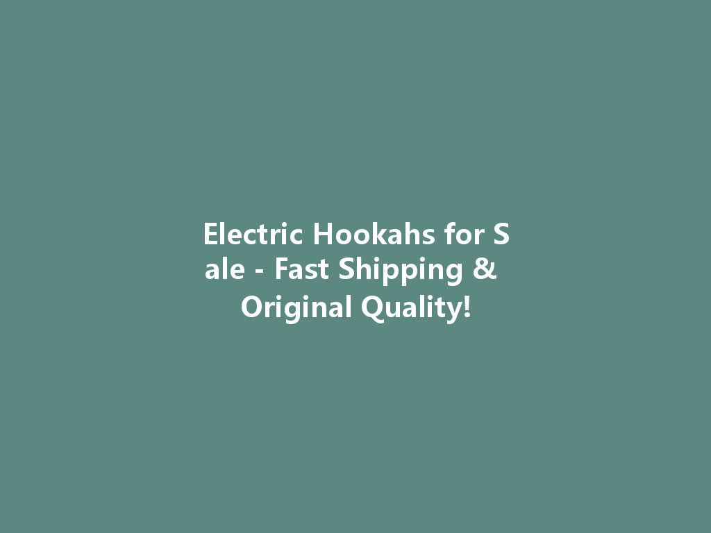 Electric Hookahs for Sale - Fast Shipping & Original Quality! 一