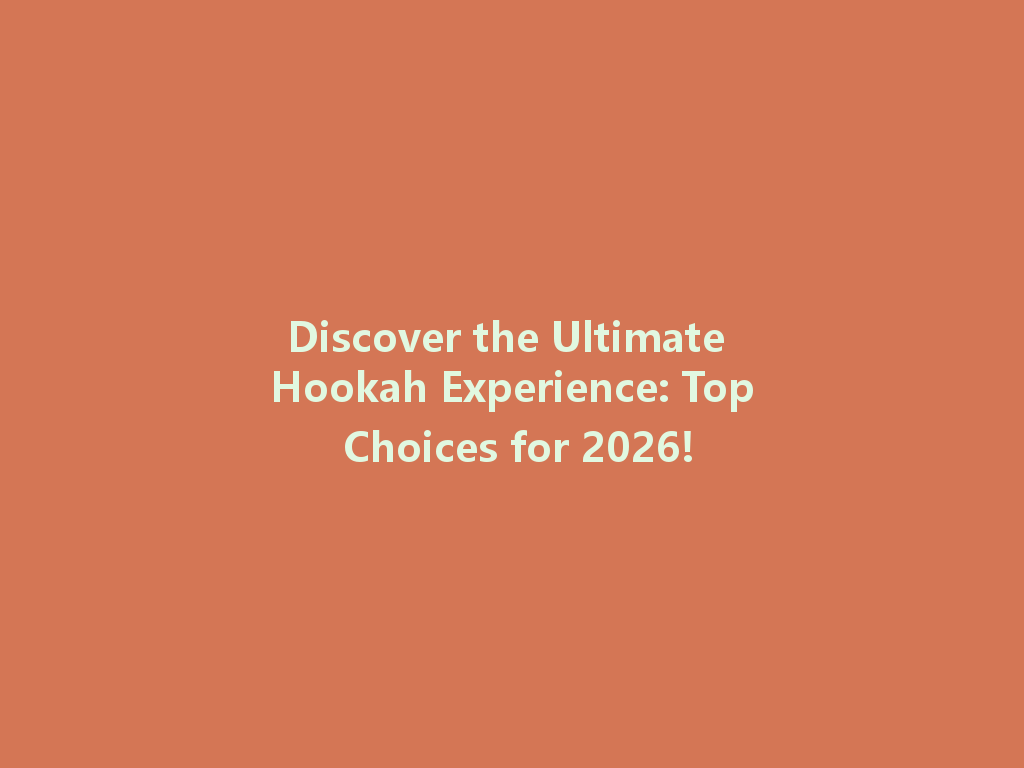 Discover the Ultimate Hookah Experience: Top Choices for 2026! 一