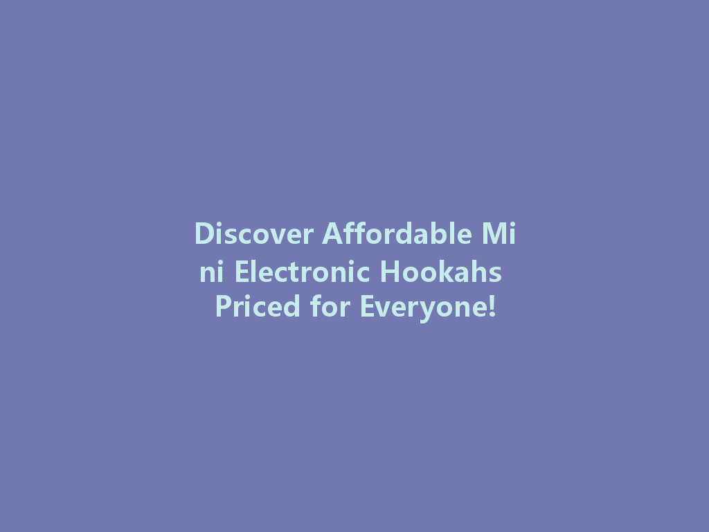 Discover Affordable Mini Electronic Hookahs Priced for Everyone! 一