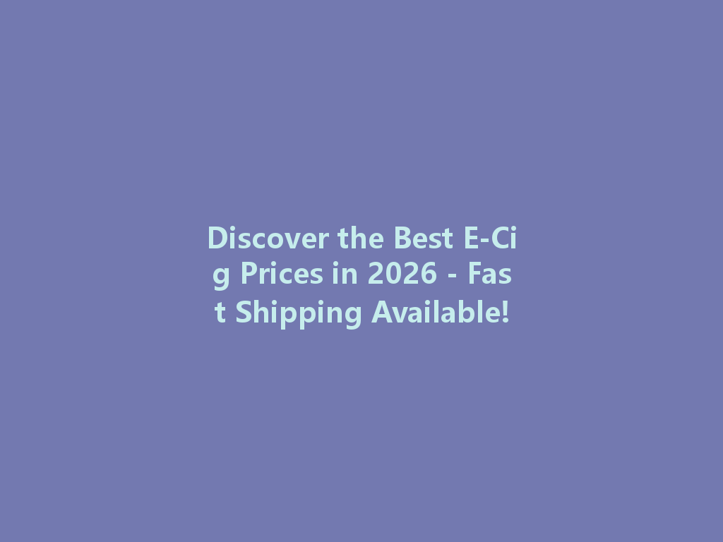 Discover the Best E-Cig Prices in 2026 - Fast Shipping Available! 一