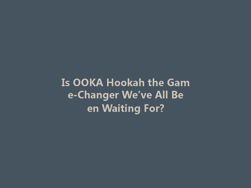 Is OOKA Hookah the Game-Changer We’ve All Been Waiting For? 一