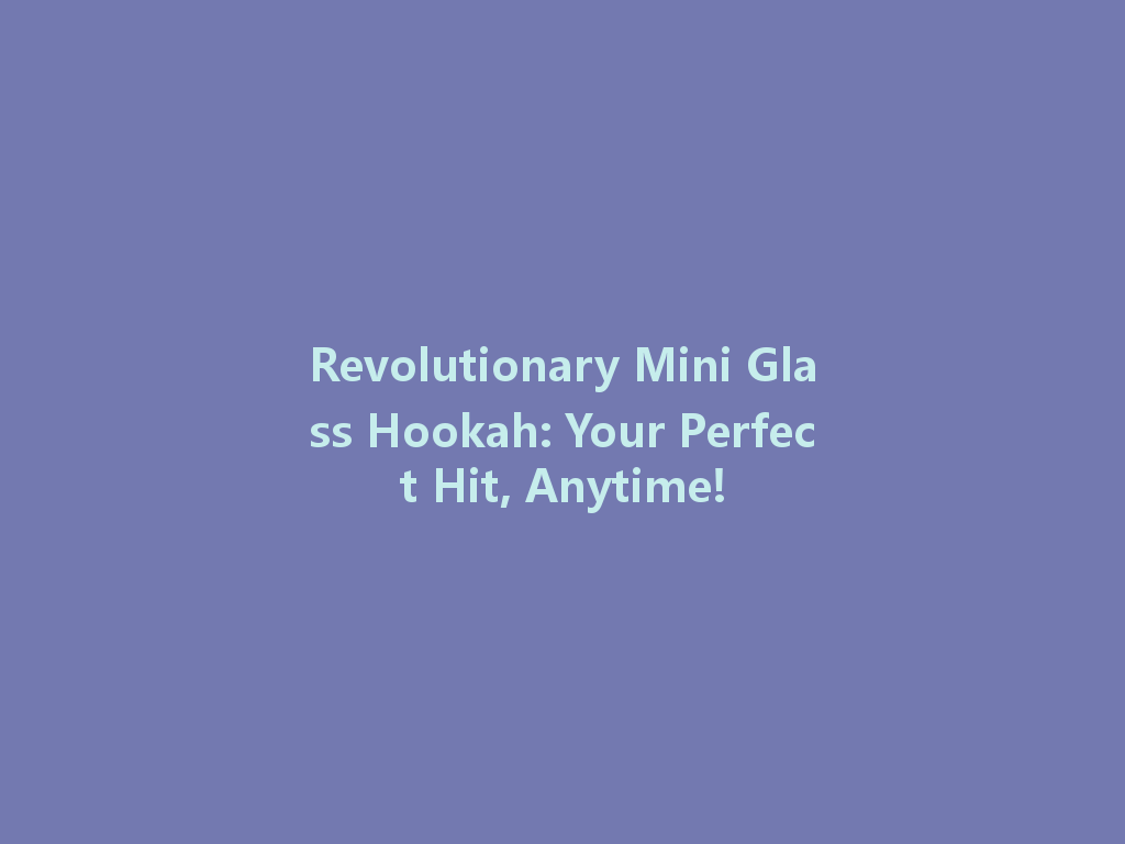 Revolutionary Mini Glass Hookah: Your Perfect Hit, Anytime! 一