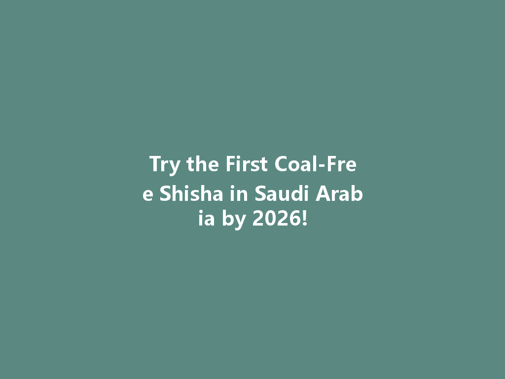 Try the First Coal-Free Shisha in Saudi Arabia by 2026! 一