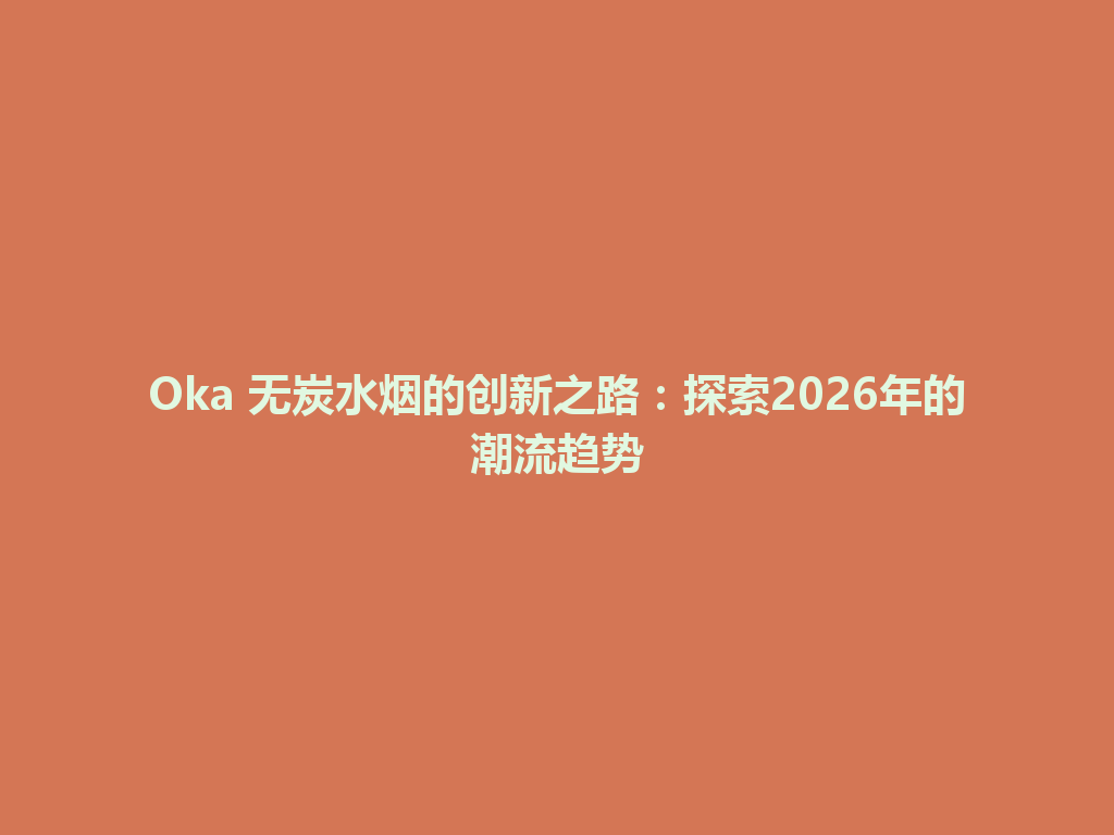 Oka 无炭水烟的创新之路：探索2026年的潮流趋势 一