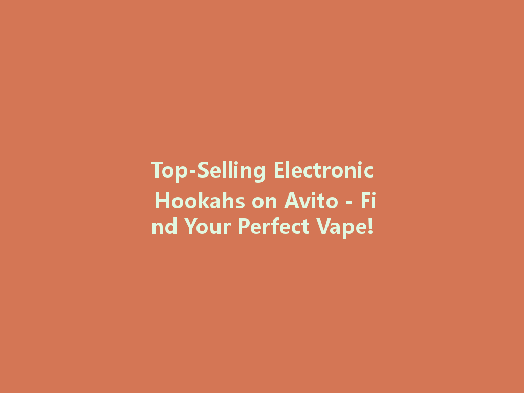 Top-Selling Electronic Hookahs on Avito - Find Your Perfect Vape! 一