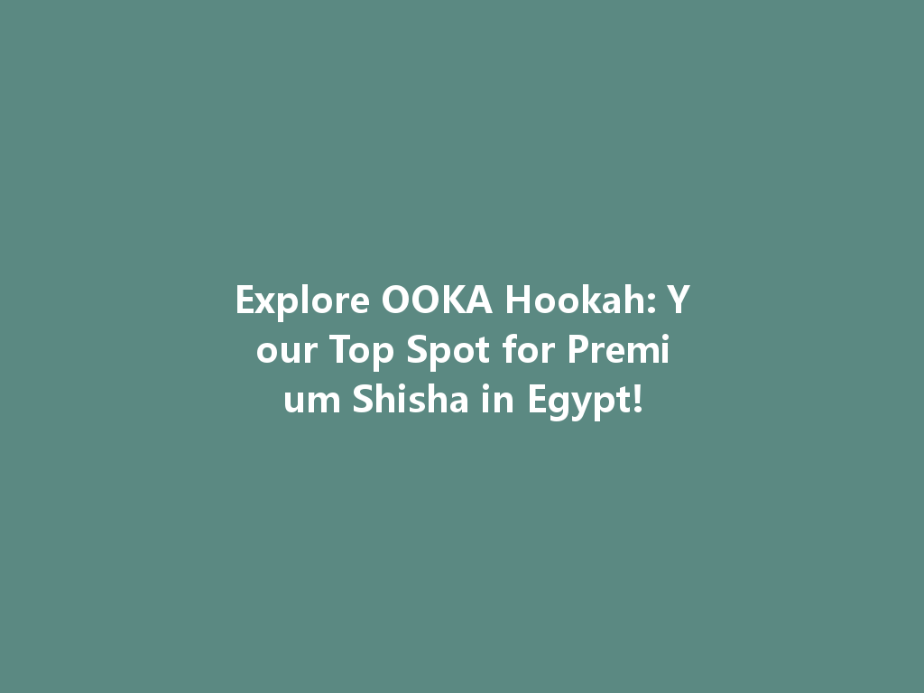 Explore OOKA Hookah: Your Top Spot for Premium Shisha in Egypt! 一
