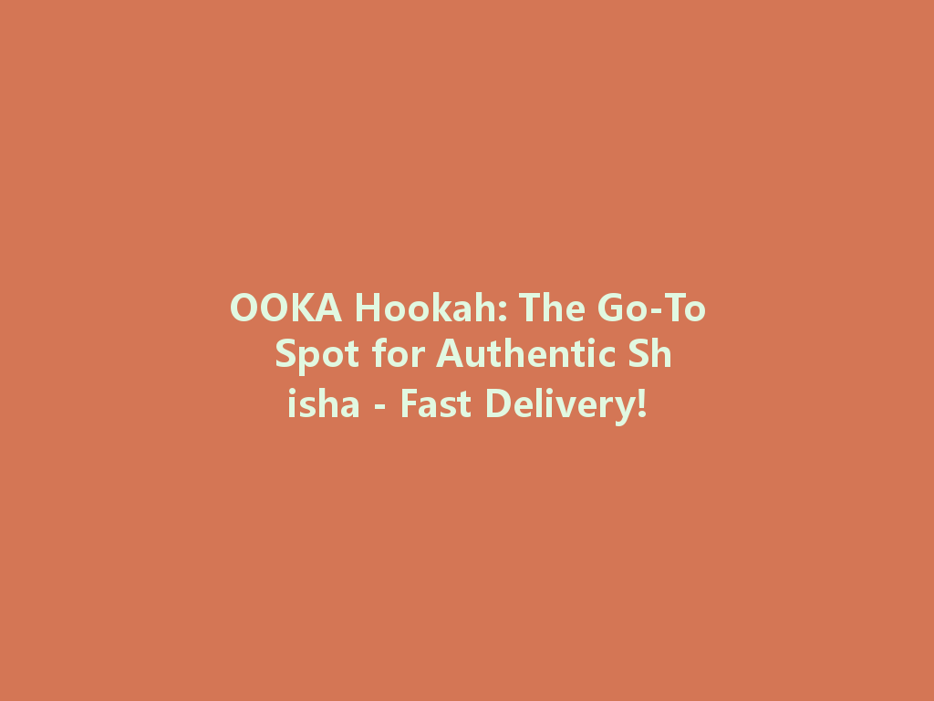 OOKA Hookah: The Go-To Spot for Authentic Shisha - Fast Delivery! 一
