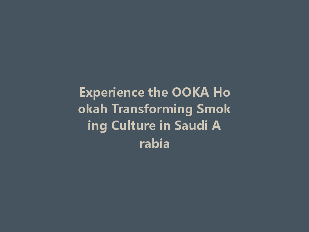 Experience the OOKA Hookah Transforming Smoking Culture in Saudi Arabia 一