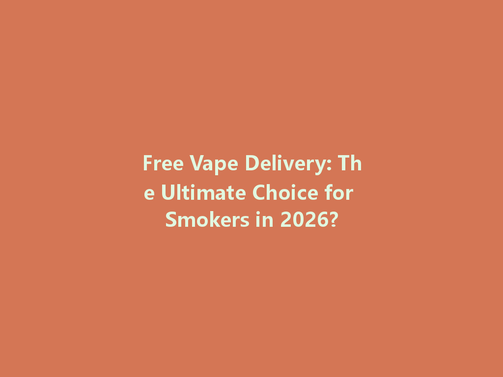 Free Vape Delivery: The Ultimate Choice for Smokers in 2026? 一