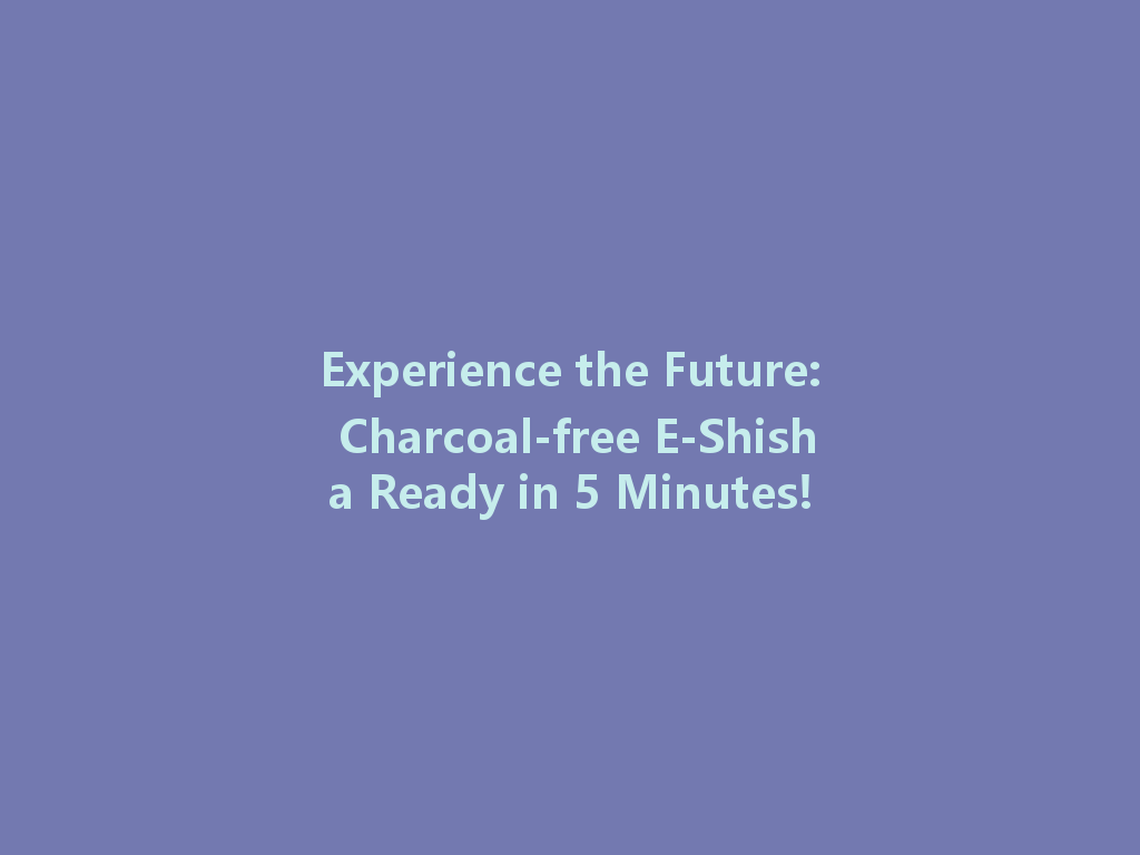 Experience the Future: Charcoal-free E-Shisha Ready in 5 Minutes! 一