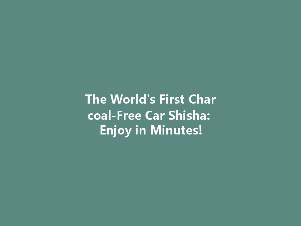 The World's First Charcoal-Free Car Shisha: Enjoy in Minutes! 一