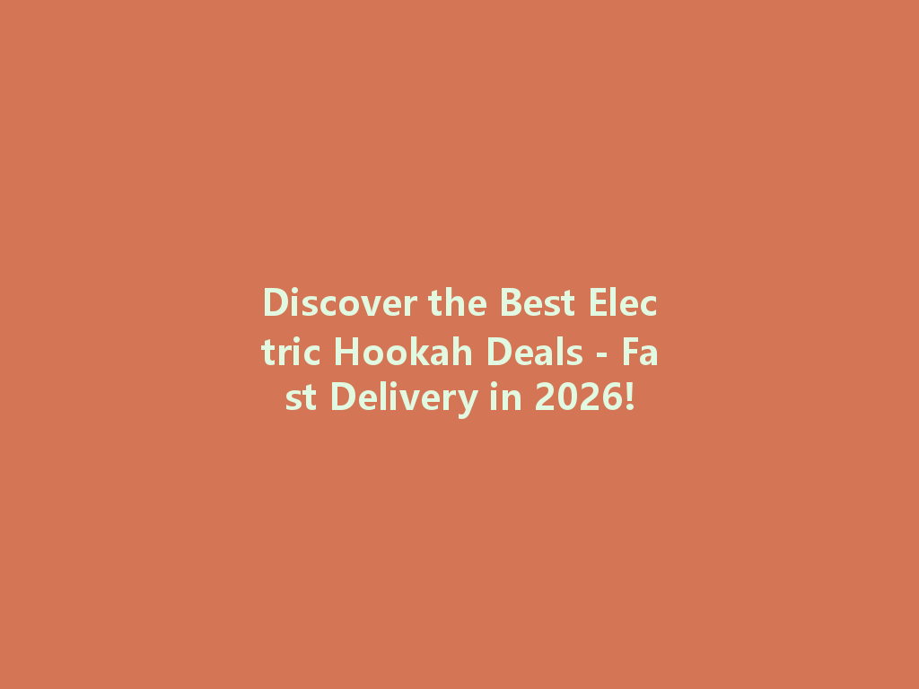Discover the Best Electric Hookah Deals - Fast Delivery in 2026! 一