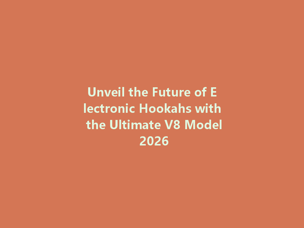 Unveil the Future of Electronic Hookahs with the Ultimate V8 Model 2026 一